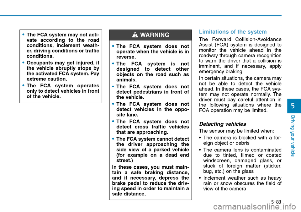 Hyundai Santa Fe 2019  Owners Manual - RHD (UK, Australia) 5-83
Driving your vehicle
5
Limitations of the system
The Forward Collision-Avoidance
Assist (FCA) system is designed to
monitor the vehicle ahead in the
roadway through camera recognition
to warn the Hyundai Santa Fe 2019  Owners Manual - RHD (UK, Australia) 5-83
Driving your vehicle
5
Limitations of the system
The Forward Collision-Avoidance
Assist (FCA) system is designed to
monitor the vehicle ahead in the
roadway through camera recognition
to warn the