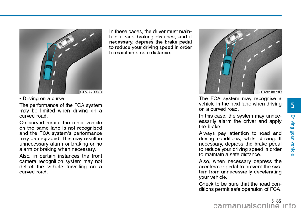 Hyundai Santa Fe 2019  Owners Manual - RHD (UK, Australia) 5-85
Driving your vehicle
5
- Driving on a curve
The performance of the FCA system
may be limited when driving on a
curved road.
On curved roads, the other vehicle
on the same lane is not recognised
a Hyundai Santa Fe 2019  Owners Manual - RHD (UK, Australia) 5-85
Driving your vehicle
5
- Driving on a curve
The performance of the FCA system
may be limited when driving on a
curved road.
On curved roads, the other vehicle
on the same lane is not recognised
a