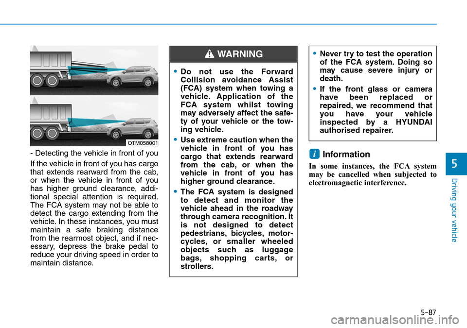 Hyundai Santa Fe 2019  Owners Manual - RHD (UK, Australia) 5-87
Driving your vehicle
5
- Detecting the vehicle in front of you
If the vehicle in front of you has cargo
that extends rearward from the cab,
or when the vehicle in front of you
has higher ground c Hyundai Santa Fe 2019  Owners Manual - RHD (UK, Australia) 5-87
Driving your vehicle
5
- Detecting the vehicle in front of you
If the vehicle in front of you has cargo
that extends rearward from the cab,
or when the vehicle in front of you
has higher ground c