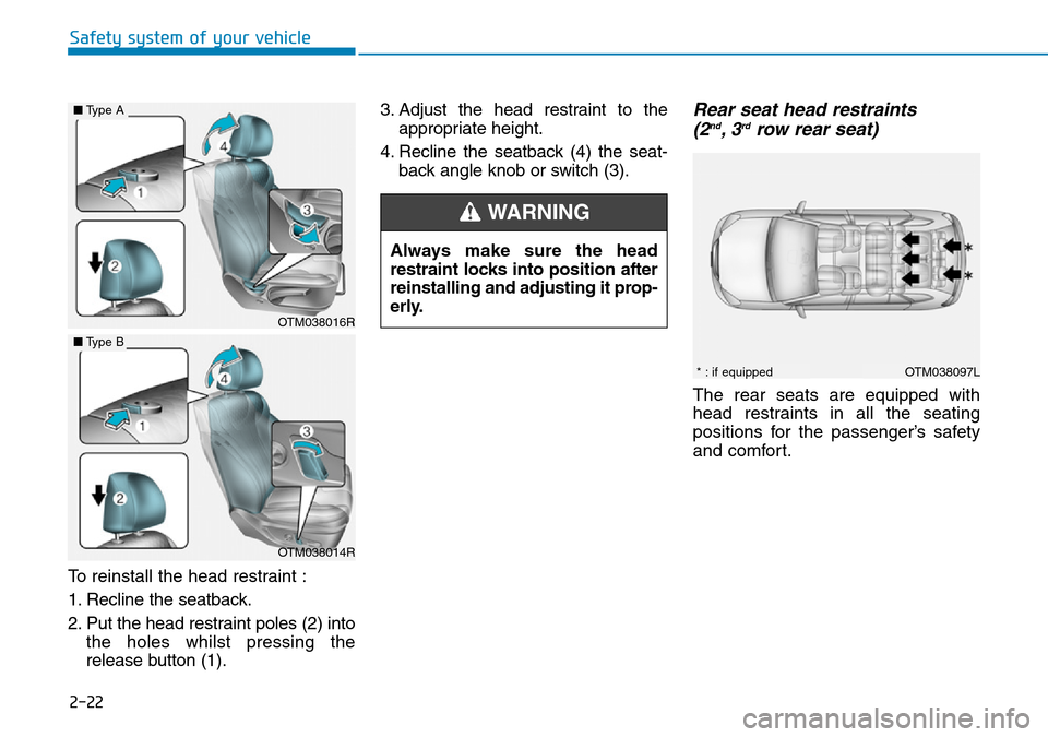 Hyundai Santa Fe 2019 - RHD (UK, Australia) Service Manual 2-22
Safety system of your vehicle
To reinstall the head restraint :
1. Recline the seatback.
2. Put the head restraint poles (2) into
the holes whilst pressing the
release button (1).3. Adjust the he Hyundai Santa Fe 2019 - RHD (UK, Australia) Service Manual 2-22
Safety system of your vehicle
To reinstall the head restraint :
1. Recline the seatback.
2. Put the head restraint poles (2) into
the holes whilst pressing the
release button (1).3. Adjust the he