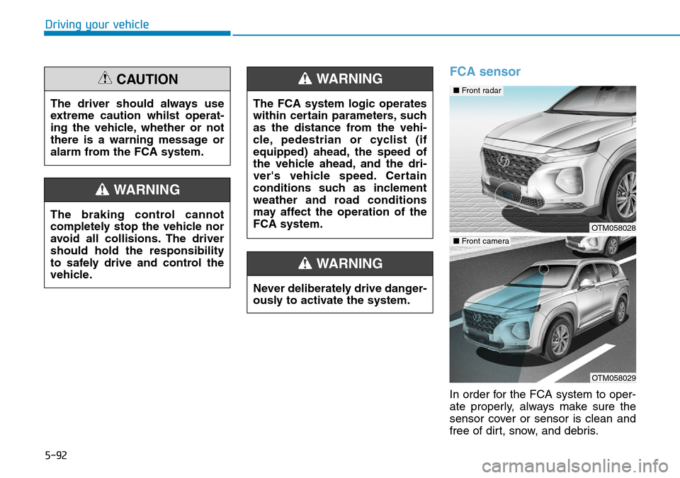 Hyundai Santa Fe 2019  Owners Manual - RHD (UK, Australia) 5-92
Driving your vehicle
FCA sensor
In order for the FCA system to oper-
ate properly, always make sure the
sensor cover or sensor is clean and
free of dirt, snow, and debris. The driver should alway Hyundai Santa Fe 2019  Owners Manual - RHD (UK, Australia) 5-92
Driving your vehicle
FCA sensor
In order for the FCA system to oper-
ate properly, always make sure the
sensor cover or sensor is clean and
free of dirt, snow, and debris. The driver should alway