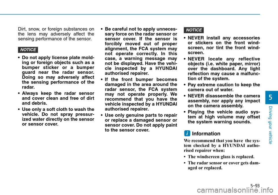 Hyundai Santa Fe 2019  Owners Manual - RHD (UK, Australia) 5-93
Driving your vehicle
5
Dirt, snow, or foreign substances on
the lens may adversely affect the
sensing performance of the sensor.
• Do not apply license plate mold-
ing or foreign objects such a Hyundai Santa Fe 2019  Owners Manual - RHD (UK, Australia) 5-93
Driving your vehicle
5
Dirt, snow, or foreign substances on
the lens may adversely affect the
sensing performance of the sensor.
• Do not apply license plate mold-
ing or foreign objects such a