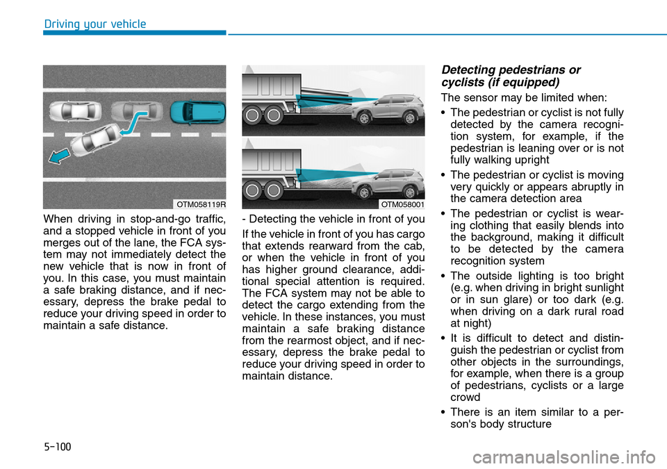 Hyundai Santa Fe 2019  Owners Manual - RHD (UK, Australia) 5-100
Driving your vehicle
When driving in stop-and-go traffic,
and a stopped vehicle in front of you
merges out of the lane, the FCA sys-
tem may not immediately detect the
new vehicle that is now in Hyundai Santa Fe 2019  Owners Manual - RHD (UK, Australia) 5-100
Driving your vehicle
When driving in stop-and-go traffic,
and a stopped vehicle in front of you
merges out of the lane, the FCA sys-
tem may not immediately detect the
new vehicle that is now in