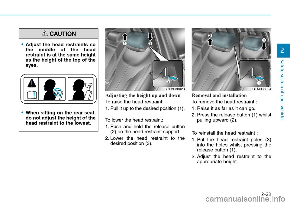 Hyundai Santa Fe 2019 - RHD (UK, Australia) Service Manual 2-23
Safety system of your vehicle
2
Adjusting the height up and down
To raise the head restraint:
1. Pull it up to the desired position (1).
To lower the head restraint:
1. Push and hold the release Hyundai Santa Fe 2019 - RHD (UK, Australia) Service Manual 2-23
Safety system of your vehicle
2
Adjusting the height up and down
To raise the head restraint:
1. Pull it up to the desired position (1).
To lower the head restraint:
1. Push and hold the release