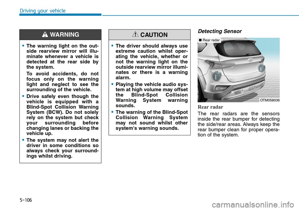 Hyundai Santa Fe 2019  Owners Manual - RHD (UK, Australia) 5-106
Detecting Sensor 
Rear radar
The rear radars are the sensors
inside the rear bumper for detecting
the side/rear areas. Always keep the
rear bumper clean for proper opera-
tion of the system.
Dri Hyundai Santa Fe 2019  Owners Manual - RHD (UK, Australia) 5-106
Detecting Sensor 
Rear radar
The rear radars are the sensors
inside the rear bumper for detecting
the side/rear areas. Always keep the
rear bumper clean for proper opera-
tion of the system.
Dri