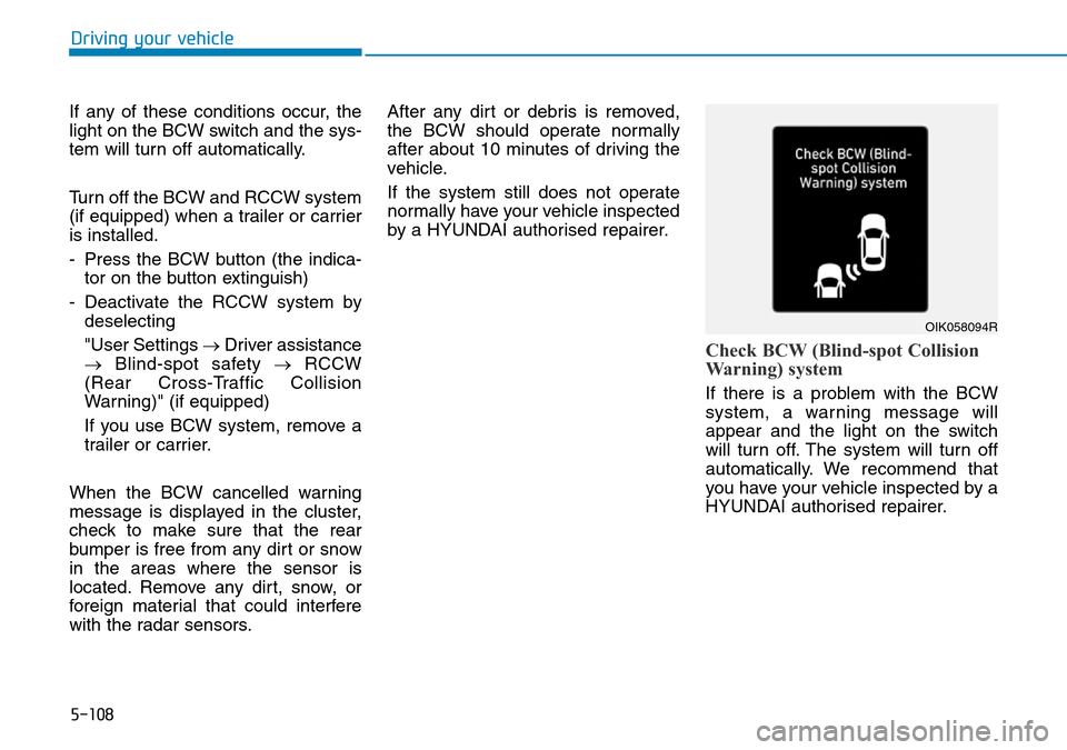 Hyundai Santa Fe 2019  Owners Manual - RHD (UK, Australia) 5-108
If any of these conditions occur, the
light on the BCW switch and the sys-
tem will turn off automatically.
Turn off the BCW and RCCW system
(if equipped) when a trailer or carrier
is installed. Hyundai Santa Fe 2019  Owners Manual - RHD (UK, Australia) 5-108
If any of these conditions occur, the
light on the BCW switch and the sys-
tem will turn off automatically.
Turn off the BCW and RCCW system
(if equipped) when a trailer or carrier
is installed.
