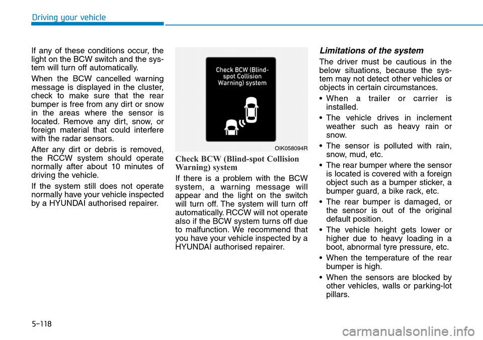 Hyundai Santa Fe 2019   - RHD (UK, Australia) User Guide 5-118
If any of these conditions occur, the
light on the BCW switch and the sys-
tem will turn off automatically.
When the BCW cancelled warning
message is displayed in the cluster,
check to make sure