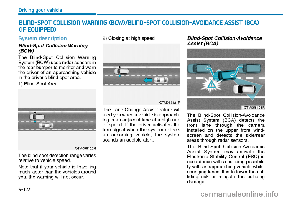 Hyundai Santa Fe 2019 Owners Manual - RHD (UK, Australia) 5-122
Driving your vehicle
System description
Blind-Spot Collision Warning
(BCW)
The Blind-Spot Collision Warning
System (BCW) uses radar sensors in
the rear bumper to monitor and warn
the driver of a Hyundai Santa Fe 2019 Owners Manual - RHD (UK, Australia) 5-122
Driving your vehicle
System description
Blind-Spot Collision Warning
(BCW)
The Blind-Spot Collision Warning
System (BCW) uses radar sensors in
the rear bumper to monitor and warn
the driver of a