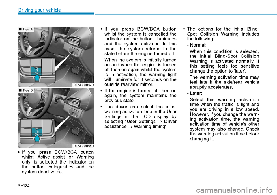 Hyundai Santa Fe 2019 Owners Manual - RHD (UK, Australia) 5-124
Driving your vehicle
• If you press BCW/BCA button
whilst Active assist or Warning
only is selected the indicator on
the button extinguishes and the
system deactivates.• If you press BCW Hyundai Santa Fe 2019 Owners Manual - RHD (UK, Australia) 5-124
Driving your vehicle
• If you press BCW/BCA button
whilst Active assist or Warning
only is selected the indicator on
the button extinguishes and the
system deactivates.• If you press BCW