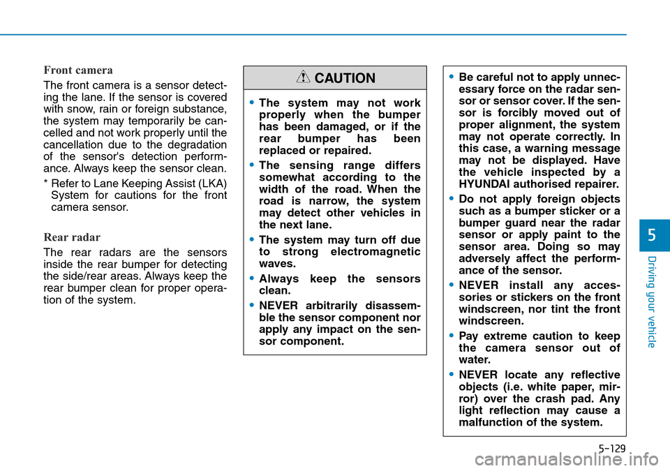 Hyundai Santa Fe 2019 Owners Manual - RHD (UK, Australia) 5-129
Driving your vehicle
5
Front camera
The front camera is a sensor detect-
ing the lane. If the sensor is covered
with snow, rain or foreign substance,
the system may temporarily be can-
celled an Hyundai Santa Fe 2019 Owners Manual - RHD (UK, Australia) 5-129
Driving your vehicle
5
Front camera
The front camera is a sensor detect-
ing the lane. If the sensor is covered
with snow, rain or foreign substance,
the system may temporarily be can-
celled an