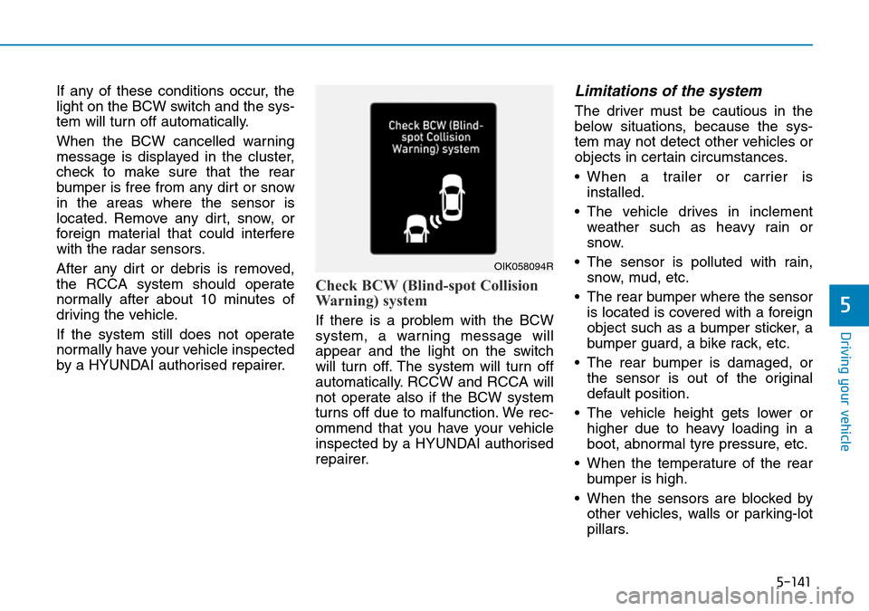 Hyundai Santa Fe 2019   - RHD (UK, Australia) User Guide 5-141
Driving your vehicle
5
If any of these conditions occur, the
light on the BCW switch and the sys-
tem will turn off automatically.
When the BCW cancelled warning
message is displayed in the clus