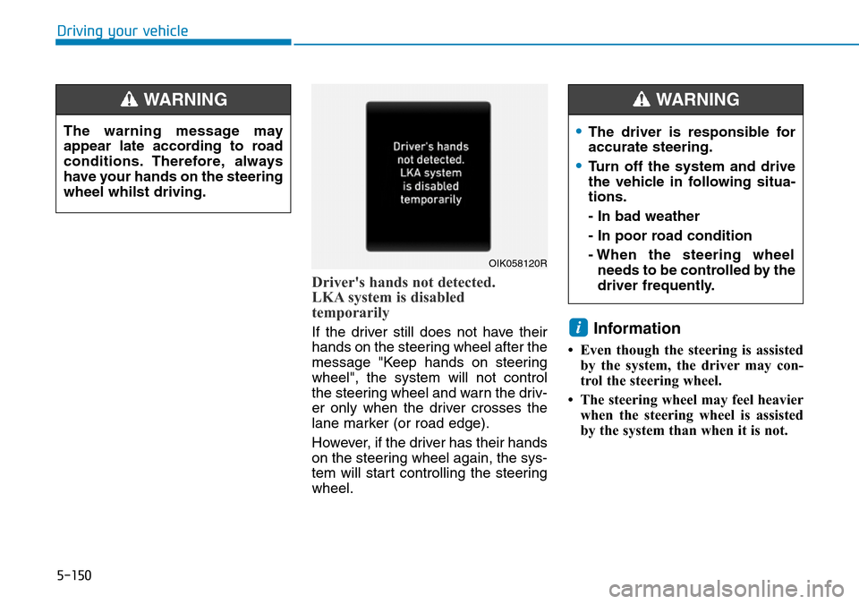 Hyundai Santa Fe 2019   - RHD (UK, Australia) Owners Guide 5-150
Driving your vehicle
Drivers hands not detected.
LKA system is disabled 
temporarily
If the driver still does not have their
hands on the steering wheel after the
message "Keep hands on steerin Hyundai Santa Fe 2019   - RHD (UK, Australia) Owners Guide 5-150
Driving your vehicle
Drivers hands not detected.
LKA system is disabled 
temporarily
If the driver still does not have their
hands on the steering wheel after the
message "Keep hands on steerin