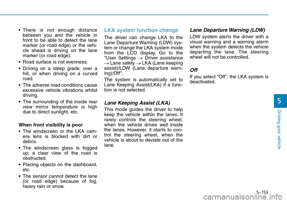 Hyundai Santa Fe 2019  Owners Manual - RHD (UK, Australia) 5-153
Driving your vehicle
5
• There is not enough distance
between you and the vehicle in
front to be able to detect the lane
marker (or road edge) or the vehi-
cle ahead is driving on the lane
mar Hyundai Santa Fe 2019  Owners Manual - RHD (UK, Australia) 5-153
Driving your vehicle
5
• There is not enough distance
between you and the vehicle in
front to be able to detect the lane
marker (or road edge) or the vehi-
cle ahead is driving on the lane
mar