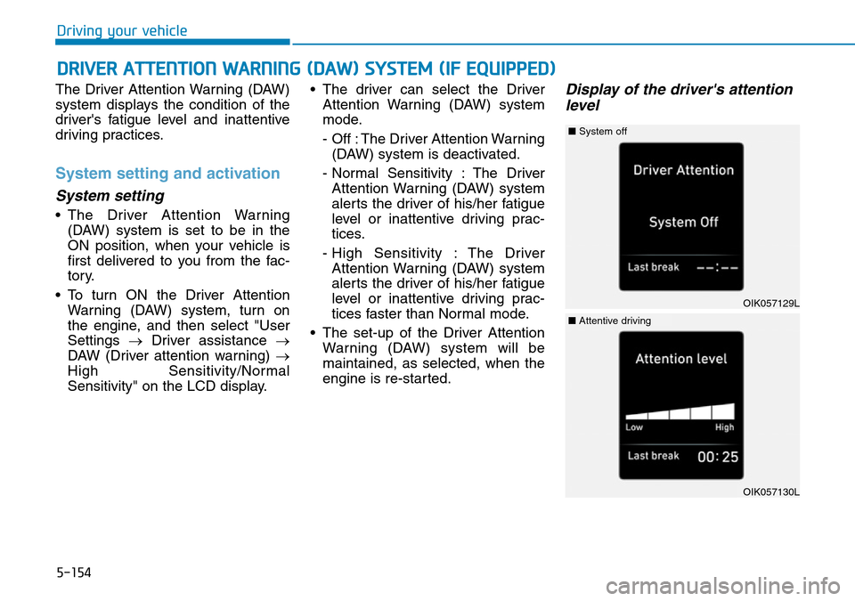 Hyundai Santa Fe 2019  Owners Manual - RHD (UK, Australia) 5-154
Driving your vehicle
The Driver Attention Warning (DAW)
system displays the condition of the
drivers fatigue level and inattentive
driving practices.
System setting and activation
System settin Hyundai Santa Fe 2019  Owners Manual - RHD (UK, Australia) 5-154
Driving your vehicle
The Driver Attention Warning (DAW)
system displays the condition of the
drivers fatigue level and inattentive
driving practices.
System setting and activation
System settin