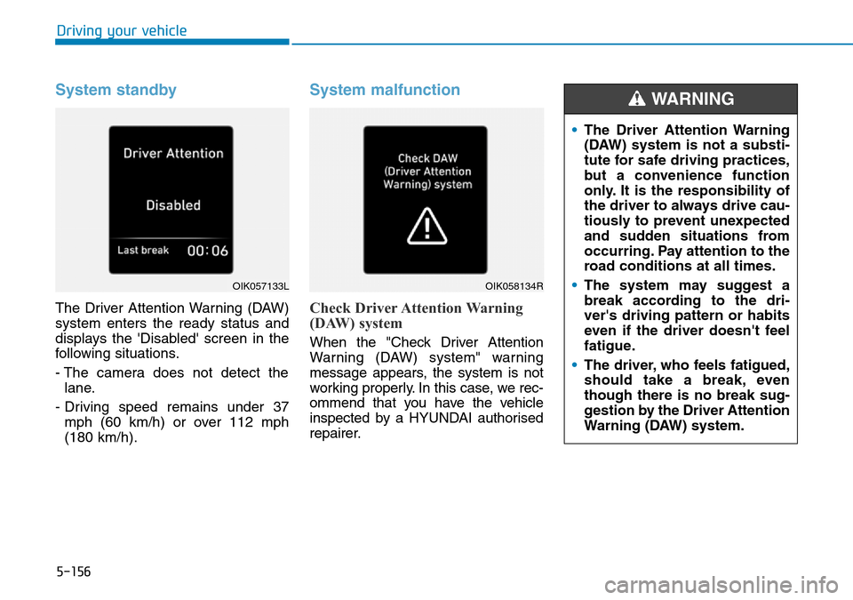 Hyundai Santa Fe 2019  Owners Manual - RHD (UK, Australia) 5-156
Driving your vehicle
System standby
The Driver Attention Warning (DAW)
system enters the ready status and
displays the Disabled screen in the
following situations.
- The camera does not detect Hyundai Santa Fe 2019  Owners Manual - RHD (UK, Australia) 5-156
Driving your vehicle
System standby
The Driver Attention Warning (DAW)
system enters the ready status and
displays the Disabled screen in the
following situations.
- The camera does not detect