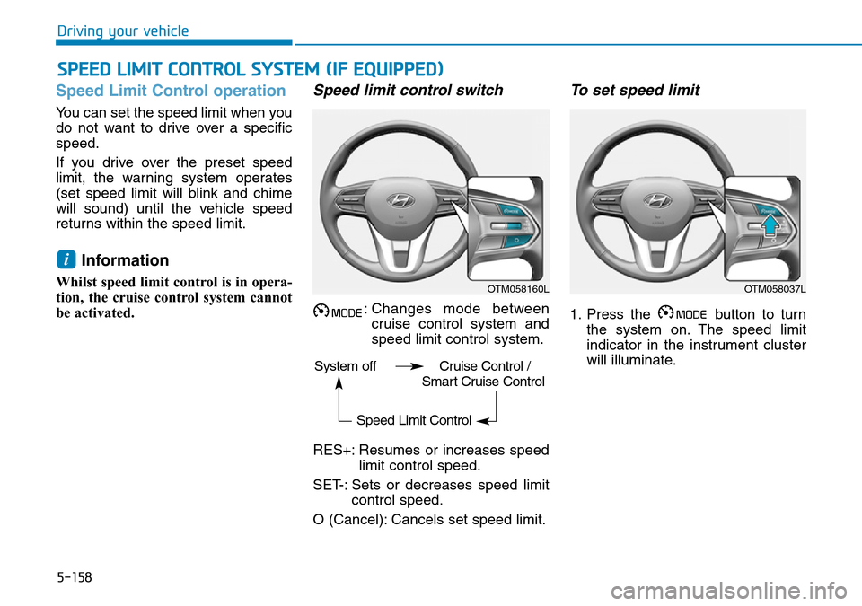 Hyundai Santa Fe 2019  Owners Manual - RHD (UK, Australia) 5-158
Driving your vehicle
Speed Limit Control operation
You can set the speed limit when you
do not want to drive over a specific
speed.
If you drive over the preset speed
limit, the warning system o Hyundai Santa Fe 2019  Owners Manual - RHD (UK, Australia) 5-158
Driving your vehicle
Speed Limit Control operation
You can set the speed limit when you
do not want to drive over a specific
speed.
If you drive over the preset speed
limit, the warning system o