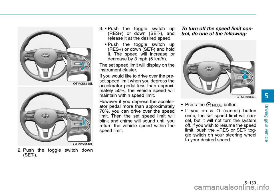 Hyundai Santa Fe 2019  Owners Manual - RHD (UK, Australia) 5-159
Driving your vehicle
5
2. Push the toggle switch down
(SET-).3. • Push the toggle switch up
(RES+) or down (SET-), and
release it at the desired speed.
• Push the toggle switch up
(RES+) or  Hyundai Santa Fe 2019  Owners Manual - RHD (UK, Australia) 5-159
Driving your vehicle
5
2. Push the toggle switch down
(SET-).3. • Push the toggle switch up
(RES+) or down (SET-), and
release it at the desired speed.
• Push the toggle switch up
(RES+) or