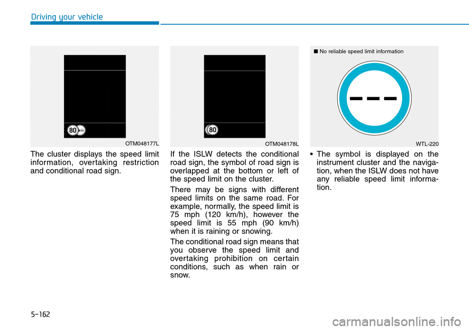 Hyundai Santa Fe 2019  Owners Manual - RHD (UK, Australia) 5-162
The cluster displays the speed limit
information, overtaking restriction
and conditional road sign.If the ISLW detects the conditional
road sign, the symbol of road sign is
overlapped at the bot Hyundai Santa Fe 2019  Owners Manual - RHD (UK, Australia) 5-162
The cluster displays the speed limit
information, overtaking restriction
and conditional road sign.If the ISLW detects the conditional
road sign, the symbol of road sign is
overlapped at the bot