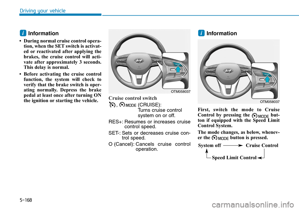 Hyundai Santa Fe 2019  Owners Manual - RHD (UK, Australia) 5-168
Driving your vehicle
Information
• During normal cruise control opera-
tion, when the SET switch is activat-
ed or reactivated after applying the
brakes, the cruise control will acti-
vate aft Hyundai Santa Fe 2019  Owners Manual - RHD (UK, Australia) 5-168
Driving your vehicle
Information
• During normal cruise control opera-
tion, when the SET switch is activat-
ed or reactivated after applying the
brakes, the cruise control will acti-
vate aft