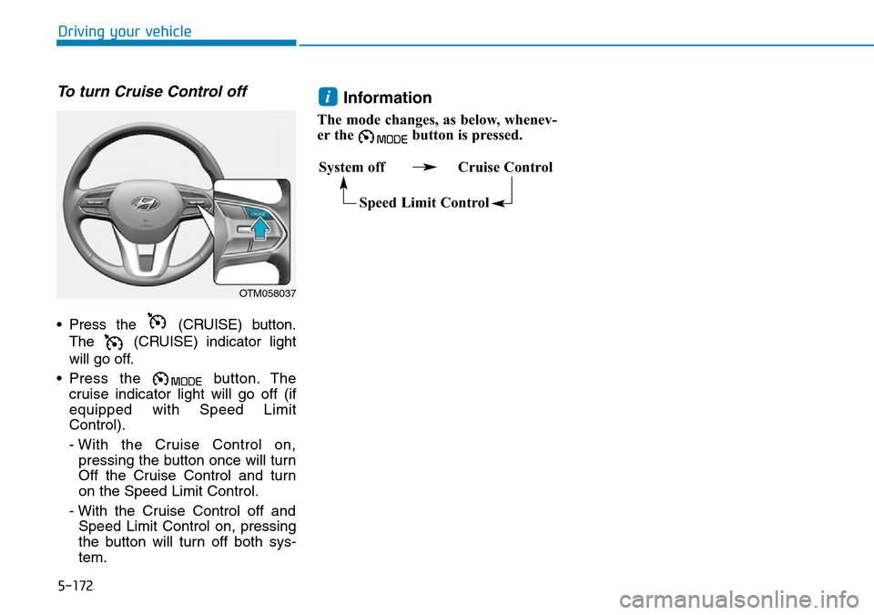 Hyundai Santa Fe 2019  Owners Manual - RHD (UK, Australia) 5-172
Driving your vehicle
To turn Cruise Control off
• Press the  (CRUISE) button.
The  (CRUISE) indicator light
will go off.
• Press the  button. The
cruise indicator light will go off (if
equip Hyundai Santa Fe 2019  Owners Manual - RHD (UK, Australia) 5-172
Driving your vehicle
To turn Cruise Control off
• Press the  (CRUISE) button.
The  (CRUISE) indicator light
will go off.
• Press the  button. The
cruise indicator light will go off (if
equip