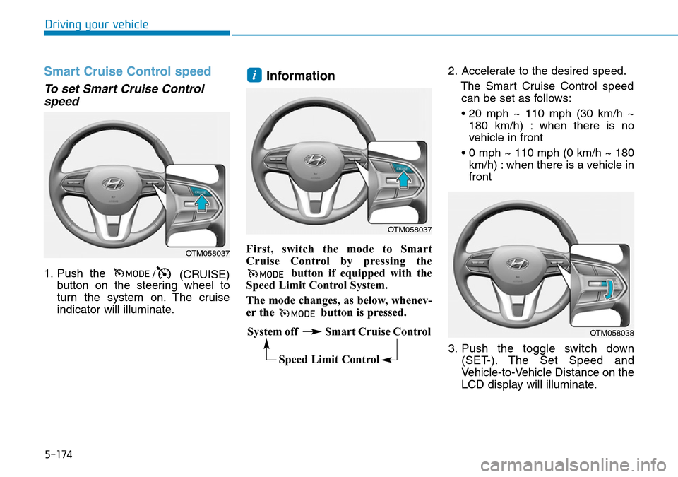Hyundai Santa Fe 2019  Owners Manual - RHD (UK, Australia) 5-174
Driving your vehicle
Smart Cruise Control speed
To set Smart Cruise Control
speed
1. Push the 
/ (CRUISE)
button on the steering wheel to
turn the system on. The cruise
indicator will illuminate Hyundai Santa Fe 2019  Owners Manual - RHD (UK, Australia) 5-174
Driving your vehicle
Smart Cruise Control speed
To set Smart Cruise Control
speed
1. Push the 
/ (CRUISE)
button on the steering wheel to
turn the system on. The cruise
indicator will illuminate