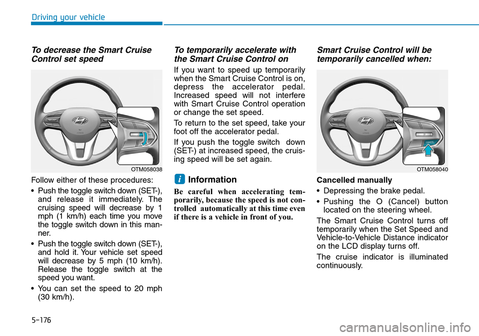 Hyundai Santa Fe 2019  Owners Manual - RHD (UK, Australia) 5-176
Driving your vehicle
To decrease the Smart Cruise
Control set speed
Follow either of these procedures:
• Push the toggle switch down (SET-),
and release it immediately. The
cruising speed will Hyundai Santa Fe 2019  Owners Manual - RHD (UK, Australia) 5-176
Driving your vehicle
To decrease the Smart Cruise
Control set speed
Follow either of these procedures:
• Push the toggle switch down (SET-),
and release it immediately. The
cruising speed will