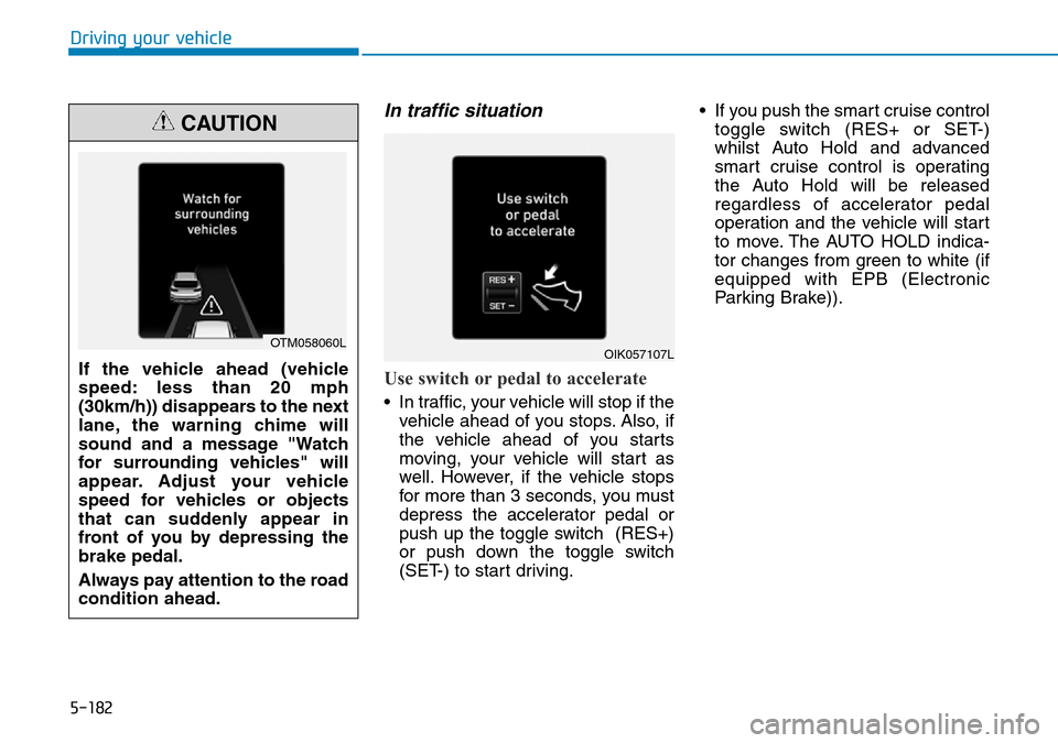 Hyundai Santa Fe 2019  Owners Manual - RHD (UK, Australia) 5-182
Driving your vehicle
In traffic situation
Use switch or pedal to accelerate
• In traffic, your vehicle will stop if the
vehicle ahead of you stops. Also, if
the vehicle ahead of you starts
mov Hyundai Santa Fe 2019  Owners Manual - RHD (UK, Australia) 5-182
Driving your vehicle
In traffic situation
Use switch or pedal to accelerate
• In traffic, your vehicle will stop if the
vehicle ahead of you stops. Also, if
the vehicle ahead of you starts
mov