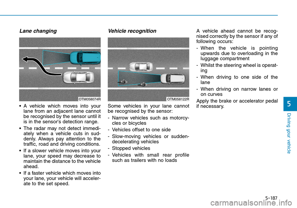 Hyundai Santa Fe 2019  Owners Manual - RHD (UK, Australia) 5-187
Driving your vehicle
5
Lane changing
• A vehicle which moves into your
lane from an adjacent lane cannot
be recognised by the sensor until it
is in the sensors detection range.
• The radar  Hyundai Santa Fe 2019  Owners Manual - RHD (UK, Australia) 5-187
Driving your vehicle
5
Lane changing
• A vehicle which moves into your
lane from an adjacent lane cannot
be recognised by the sensor until it
is in the sensors detection range.
• The radar