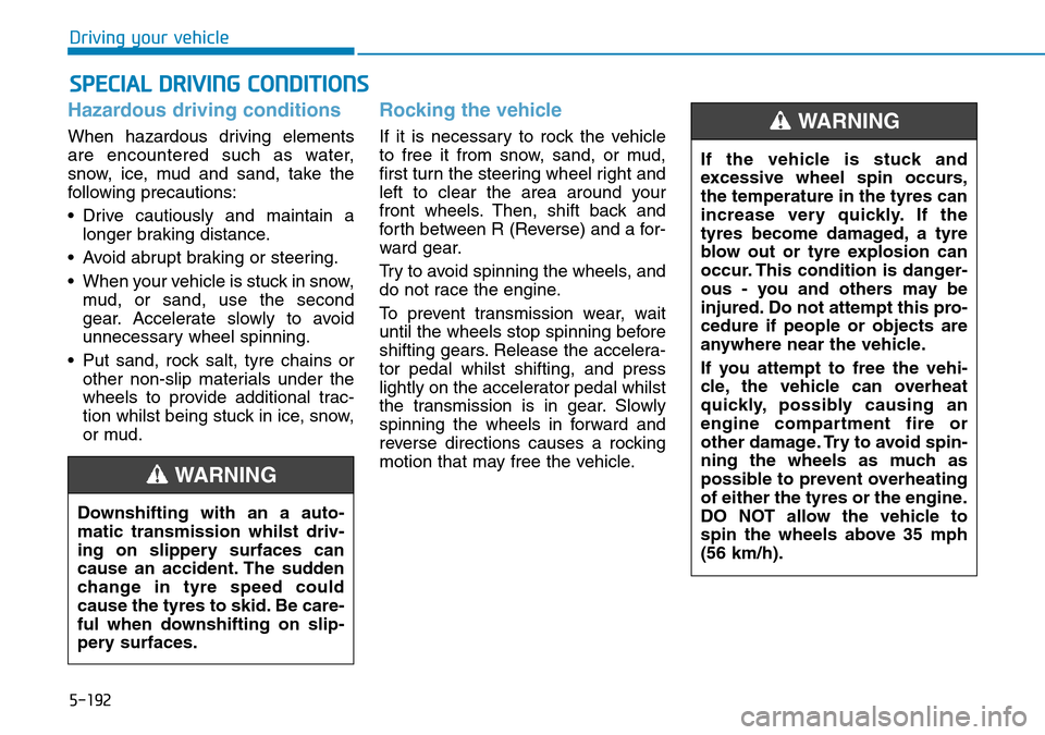 Hyundai Santa Fe 2019  Owners Manual - RHD (UK, Australia) 5-192
Driving your vehicle
Hazardous driving conditions
When hazardous driving elements
are encountered such as water,
snow, ice, mud and sand, take the
following precautions:
• Drive cautiously and Hyundai Santa Fe 2019  Owners Manual - RHD (UK, Australia) 5-192
Driving your vehicle
Hazardous driving conditions
When hazardous driving elements
are encountered such as water,
snow, ice, mud and sand, take the
following precautions:
• Drive cautiously and
