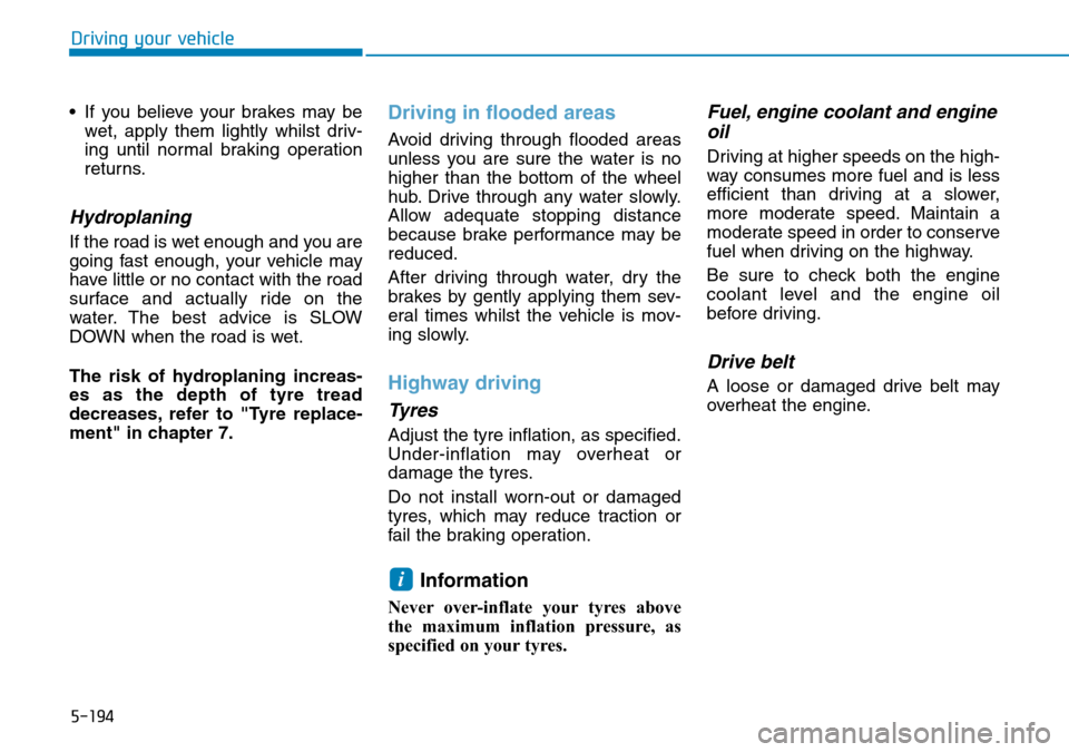 Hyundai Santa Fe 2019 Owners Manual - RHD (UK, Australia) 5-194
Driving your vehicle
• If you believe your brakes may be
wet, apply them lightly whilst driv-
ing until normal braking operation
returns.
Hydroplaning
If the road is wet enough and you are
go Hyundai Santa Fe 2019 Owners Manual - RHD (UK, Australia) 5-194
Driving your vehicle
• If you believe your brakes may be
wet, apply them lightly whilst driv-
ing until normal braking operation
returns.
Hydroplaning
If the road is wet enough and you are
go