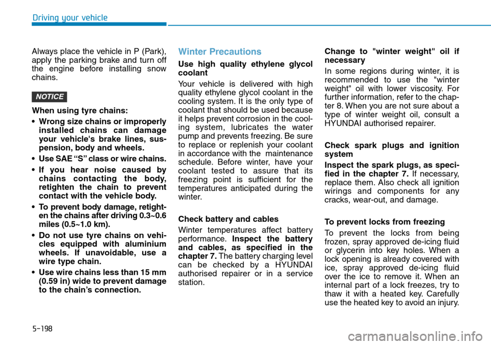 Hyundai Santa Fe 2019   - RHD (UK, Australia) User Guide 5-198
Driving your vehicle
Always place the vehicle in P (Park),
apply the parking brake and turn off
the engine before installing snow
chains.
When using tyre chains:
• Wrong size chains or imprope