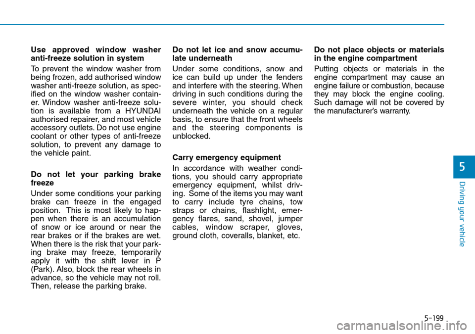 Hyundai Santa Fe 2019  Owners Manual - RHD (UK, Australia) 5-199
Driving your vehicle
5
Use approved window washer
anti-freeze solution in system
To prevent the window washer from
being frozen, add authorised window
washer anti-freeze solution, as spec-
ified Hyundai Santa Fe 2019  Owners Manual - RHD (UK, Australia) 5-199
Driving your vehicle
5
Use approved window washer
anti-freeze solution in system
To prevent the window washer from
being frozen, add authorised window
washer anti-freeze solution, as spec-
ified