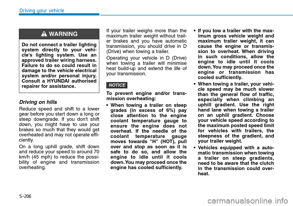 Hyundai Santa Fe 2019 Owners Manual - RHD (UK, Australia) 5-206
Driving your vehicle
Driving on hills
Reduce speed and shift to a lower
gear before you start down a long or
steep downgrade. If you dont shift
down, you might have to use your
brakes so much t Hyundai Santa Fe 2019 Owners Manual - RHD (UK, Australia) 5-206
Driving your vehicle
Driving on hills
Reduce speed and shift to a lower
gear before you start down a long or
steep downgrade. If you dont shift
down, you might have to use your
brakes so much t
