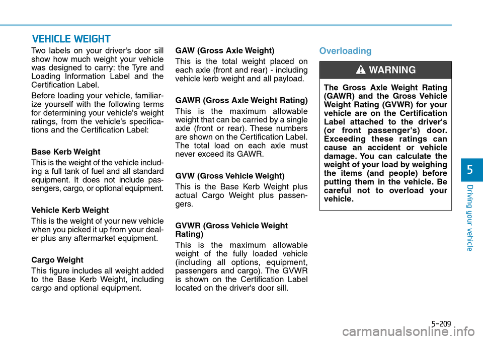 Hyundai Santa Fe 2019  Owners Manual - RHD (UK, Australia) 5-209
Driving your vehicle
5
Two labels on your drivers door sill
show how much weight your vehicle
was designed to carry: the Tyre and
Loading Information Label and the
Certification Label.
Before l Hyundai Santa Fe 2019  Owners Manual - RHD (UK, Australia) 5-209
Driving your vehicle
5
Two labels on your drivers door sill
show how much weight your vehicle
was designed to carry: the Tyre and
Loading Information Label and the
Certification Label.
Before l