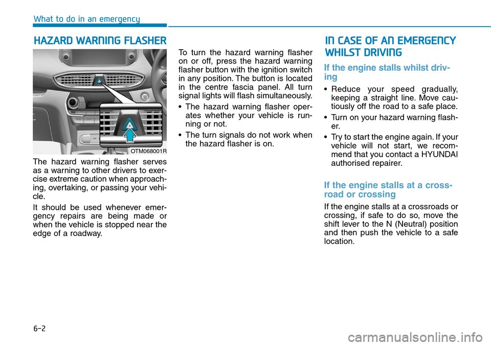 Hyundai Santa Fe 2019 - RHD (UK, Australia) Service Manual 6-2
What to do in an emergency
The hazard warning flasher serves
as a warning to other drivers to exer-
cise extreme caution when approach-
ing, overtaking, or passing your vehi-
cle.
It should be use Hyundai Santa Fe 2019 - RHD (UK, Australia) Service Manual 6-2
What to do in an emergency
The hazard warning flasher serves
as a warning to other drivers to exer-
cise extreme caution when approach-
ing, overtaking, or passing your vehi-
cle.
It should be use
