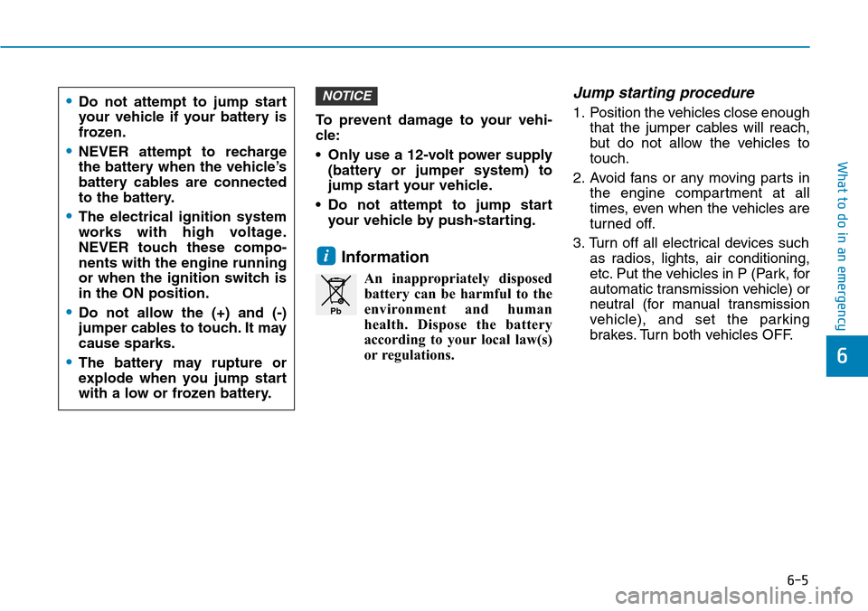 Hyundai Santa Fe 2019 - RHD (UK, Australia) Service Manual 6-5
What to do in an emergency
6
To prevent damage to your vehi-
cle:
• Only use a 12-volt power supply
(battery or jumper system) to
jump start your vehicle.
• Do not attempt to jump start
your v Hyundai Santa Fe 2019 - RHD (UK, Australia) Service Manual 6-5
What to do in an emergency
6
To prevent damage to your vehi-
cle:
• Only use a 12-volt power supply
(battery or jumper system) to
jump start your vehicle.
• Do not attempt to jump start
your v