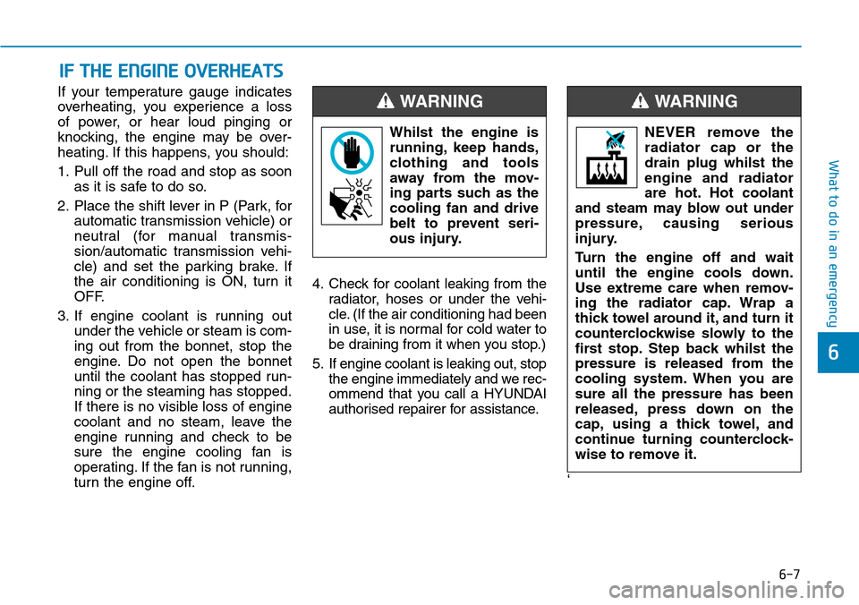 Hyundai Santa Fe 2019 Owners Manual - RHD (UK, Australia) 6-7
What to do in an emergency
6
If your temperature gauge indicates
overheating, you experience a loss
of power, or hear loud pinging or
knocking, the engine may be over-
heating. If this happens, yo Hyundai Santa Fe 2019 Owners Manual - RHD (UK, Australia) 6-7
What to do in an emergency
6
If your temperature gauge indicates
overheating, you experience a loss
of power, or hear loud pinging or
knocking, the engine may be over-
heating. If this happens, yo