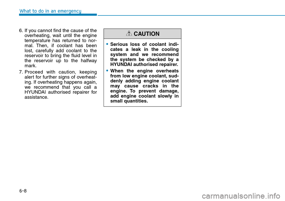 Hyundai Santa Fe 2019 Owners Manual - RHD (UK, Australia) 6-8
What to do in an emergency
6. If you cannot find the cause of the
overheating, wait until the engine
temperature has returned to nor-
mal. Then, if coolant has been
lost, carefully add coolant to Hyundai Santa Fe 2019 Owners Manual - RHD (UK, Australia) 6-8
What to do in an emergency
6. If you cannot find the cause of the
overheating, wait until the engine
temperature has returned to nor-
mal. Then, if coolant has been
lost, carefully add coolant to