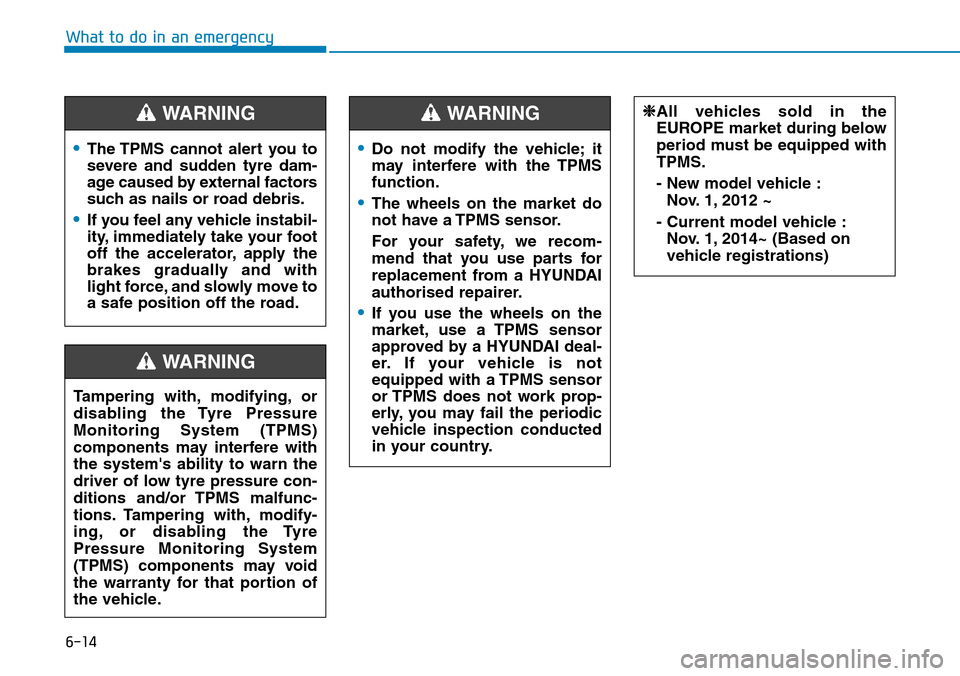 Hyundai Santa Fe 2019  Owners Manual - RHD (UK, Australia) 6-14
What to do in an emergency
•The TPMS cannot alert you to
severe and sudden tyre dam-
age caused by external factors
such as nails or road debris.
•If you feel any vehicle instabil-
ity, immed Hyundai Santa Fe 2019  Owners Manual - RHD (UK, Australia) 6-14
What to do in an emergency
•The TPMS cannot alert you to
severe and sudden tyre dam-
age caused by external factors
such as nails or road debris.
•If you feel any vehicle instabil-
ity, immed