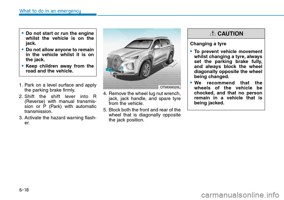 Hyundai Santa Fe 2019  Owners Manual - RHD (UK, Australia) 6-18
What to do in an emergency
1. Park on a level surface and apply
the parking brake firmly.
2. Shift the shift lever into R
(Reverse) with manual transmis-
sion or P (Park) with automatic
transmiss Hyundai Santa Fe 2019  Owners Manual - RHD (UK, Australia) 6-18
What to do in an emergency
1. Park on a level surface and apply
the parking brake firmly.
2. Shift the shift lever into R
(Reverse) with manual transmis-
sion or P (Park) with automatic
transmiss