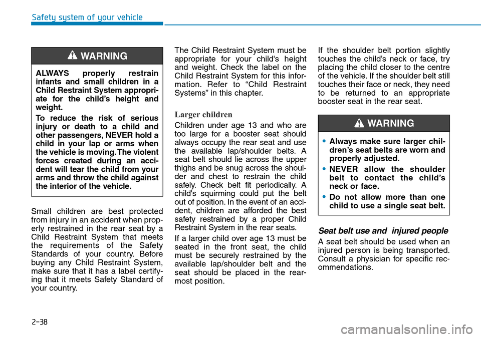 Hyundai Santa Fe 2019 - RHD (UK, Australia) Workshop Manual 2-38
Safety system of your vehicle
Small children are best protected
from injury in an accident when prop-
erly restrained in the rear seat by a
Child Restraint System that meets
the requirements of t Hyundai Santa Fe 2019 - RHD (UK, Australia) Workshop Manual 2-38
Safety system of your vehicle
Small children are best protected
from injury in an accident when prop-
erly restrained in the rear seat by a
Child Restraint System that meets
the requirements of t