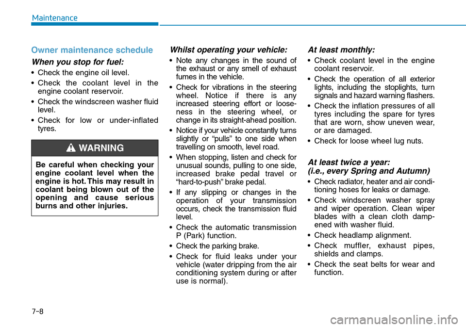 Hyundai Santa Fe 2019 Owners Manual - RHD (UK, Australia) 7-8
Maintenance
Owner maintenance schedule
When you stop for fuel:
• Check the engine oil level.
• Check the coolant level in the
engine coolant reservoir.
• Check the windscreen washer fluid
le Hyundai Santa Fe 2019 Owners Manual - RHD (UK, Australia) 7-8
Maintenance
Owner maintenance schedule
When you stop for fuel:
• Check the engine oil level.
• Check the coolant level in the
engine coolant reservoir.
• Check the windscreen washer fluid
le
