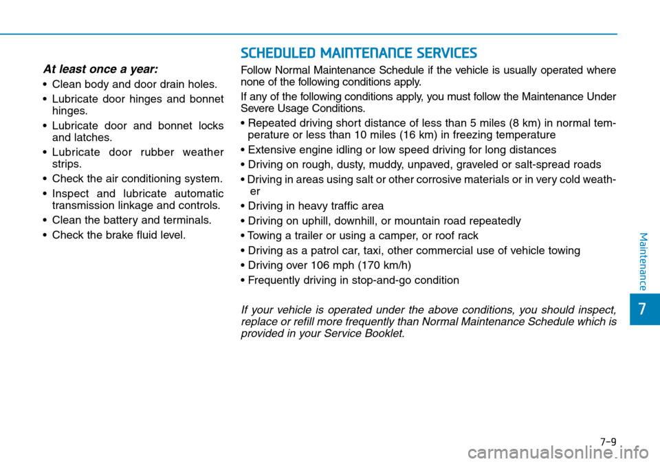 Hyundai Santa Fe 2019  Owners Manual - RHD (UK, Australia) 7-9
7
Maintenance
SCHEDULED MAINTENANCE SERVICES
At least once a year:
• Clean body and door drain holes.
• Lubricate door hinges and bonnet
hinges.
• Lubricate door and bonnet locks
and latches Hyundai Santa Fe 2019  Owners Manual - RHD (UK, Australia) 7-9
7
Maintenance
SCHEDULED MAINTENANCE SERVICES
At least once a year:
• Clean body and door drain holes.
• Lubricate door hinges and bonnet
hinges.
• Lubricate door and bonnet locks
and latches
