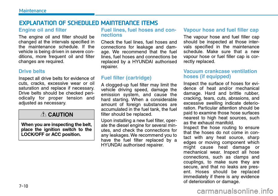 Hyundai Santa Fe 2019  Owners Manual - RHD (UK, Australia) 7-10
Maintenance
EXPLANATION OF SCHEDULED MAINTENANCE ITEMS
Engine oil and filter
The engine oil and filter should be
changed at the intervals specified in
the maintenance schedule. If the
vehicle is  Hyundai Santa Fe 2019  Owners Manual - RHD (UK, Australia) 7-10
Maintenance
EXPLANATION OF SCHEDULED MAINTENANCE ITEMS
Engine oil and filter
The engine oil and filter should be
changed at the intervals specified in
the maintenance schedule. If the
vehicle is