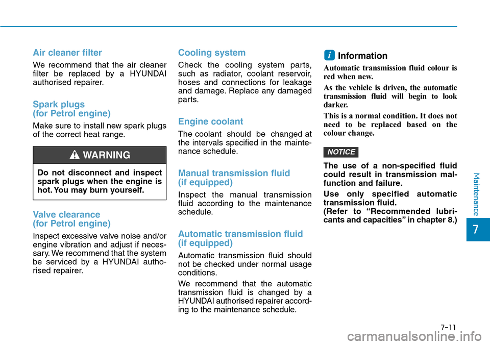 Hyundai Santa Fe 2019  Owners Manual - RHD (UK, Australia) 7-11
7
Maintenance
Air cleaner filter
We recommend that the air cleaner
filter be replaced by a HYUNDAI
authorised repairer.
Spark plugs
(for Petrol engine)
Make sure to install new spark plugs
of the Hyundai Santa Fe 2019  Owners Manual - RHD (UK, Australia) 7-11
7
Maintenance
Air cleaner filter
We recommend that the air cleaner
filter be replaced by a HYUNDAI
authorised repairer.
Spark plugs
(for Petrol engine)
Make sure to install new spark plugs
of the