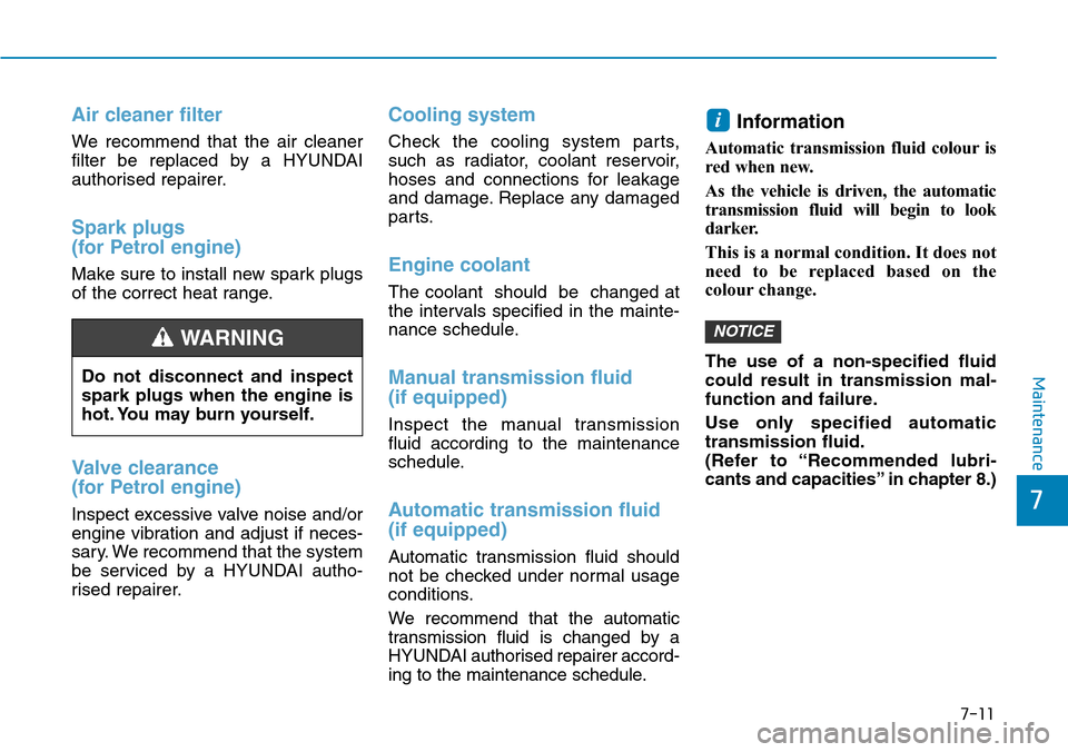 Hyundai Santa Fe 2019   - RHD (UK, Australia) Owners Guide 7-11
7
Maintenance
Air cleaner filter
We recommend that the air cleaner
filter be replaced by a HYUNDAI
authorised repairer.
Spark plugs
(for Petrol engine)
Make sure to install new spark plugs
of the