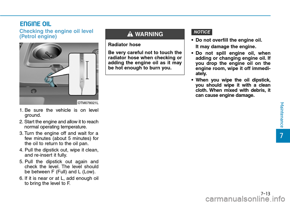 Hyundai Santa Fe 2019  Owners Manual - RHD (UK, Australia) 7-13
7
Maintenance
ENGINE OIL
Checking the engine oil level
(Petrol engine)
1. Be sure the vehicle is on level
ground.
2. Start the engine and allow it to reach
normal operating temperature.
3. Turn t Hyundai Santa Fe 2019  Owners Manual - RHD (UK, Australia) 7-13
7
Maintenance
ENGINE OIL
Checking the engine oil level
(Petrol engine)
1. Be sure the vehicle is on level
ground.
2. Start the engine and allow it to reach
normal operating temperature.
3. Turn t