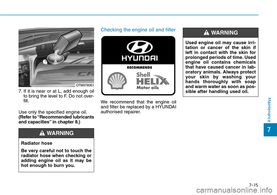 Hyundai Santa Fe 2019  Owners Manual - RHD (UK, Australia) 7-15
7
Maintenance
7. If it is near or at L, add enough oil
to bring the level to F. Do not over-
fill.
Use only the specified engine oil.
(Refer to “Recommended lubricants
and capacities” in chap Hyundai Santa Fe 2019  Owners Manual - RHD (UK, Australia) 7-15
7
Maintenance
7. If it is near or at L, add enough oil
to bring the level to F. Do not over-
fill.
Use only the specified engine oil.
(Refer to “Recommended lubricants
and capacities” in chap