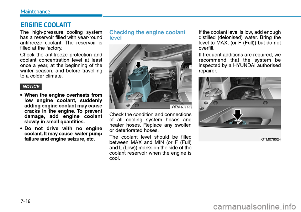 Hyundai Santa Fe 2019  Owners Manual - RHD (UK, Australia) 7-16
Maintenance
ENGINE COOLANT
The high-pressure cooling system
has a reservoir filled with year-round
antifreeze coolant. The reservoir is
filled at the factory.
Check the antifreeze protection and
 Hyundai Santa Fe 2019  Owners Manual - RHD (UK, Australia) 7-16
Maintenance
ENGINE COOLANT
The high-pressure cooling system
has a reservoir filled with year-round
antifreeze coolant. The reservoir is
filled at the factory.
Check the antifreeze protection and