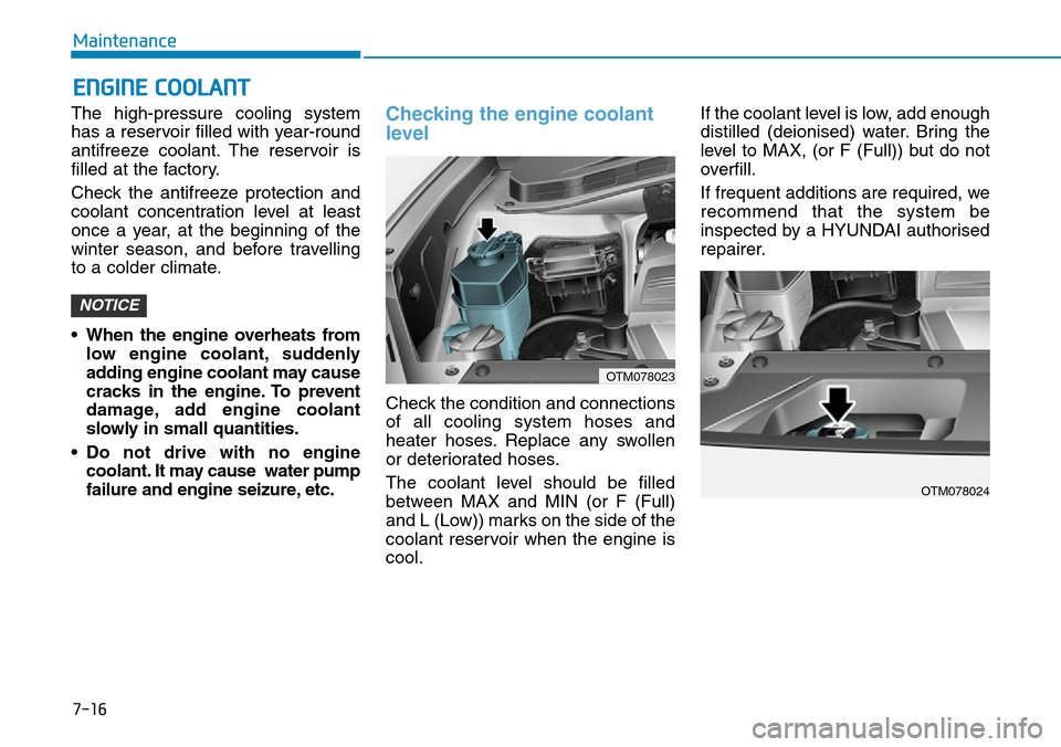 Hyundai Santa Fe 2019   - RHD (UK, Australia) Owners Guide 7-16
Maintenance
ENGINE COOLANT
The high-pressure cooling system
has a reservoir filled with year-round
antifreeze coolant. The reservoir is
filled at the factory.
Check the antifreeze protection and
